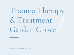 Trauma Therapy & Treatment In Garden Grove, California