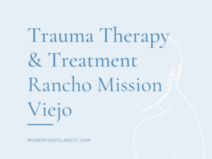 Trauma Therapy & Treatment In Rancho Mission Viejo, California