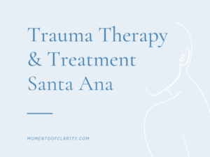 Trauma Therapy & Treatment In Santa Ana, California