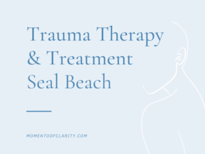 Trauma Therapy & Treatment In Seal Beach, California