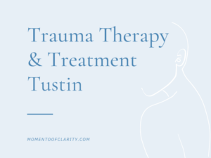 Trauma Therapy & Treatment In Tustin, California