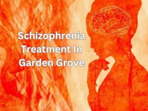 Schizophrenia Treatment In Garden Grove, Orange County