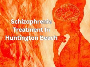 Schizophrenia Treatment In Huntington Beach,Orange County