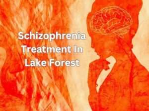 Schizophrenia Treatment In Lake Forest, Orange County