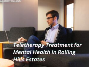 Teletherapy Treatment for Mental Health In Rolling Hills Estates