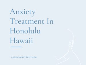 Anxiety Treatment Centers in Honolulu, Hawaii