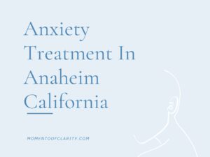 Anxiety Treatment In Anaheim, California