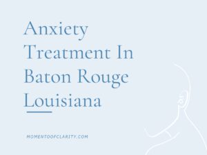 Expert Anxiety Treatment In Baton Rouge, Louisiana