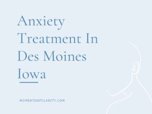 Expert Anxiety Treatment In Des Moines, Iowa
