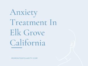 Expert Anxiety Treatment In Elk Grove, California