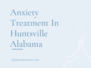 Expert Anxiety Treatment In Huntsville, Alabama
