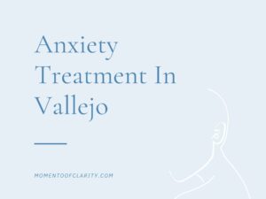 Expert Anxiety Treatment In Vallejo