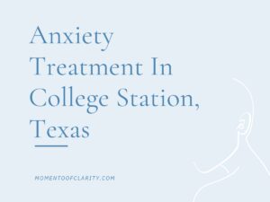 Anxiety Treatment Centers College Station, Texas