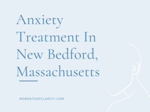 Anxiety Treatment In New Bedford, Massachusetts