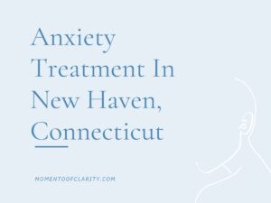 Anxiety Treatment New Haven, Connecticut