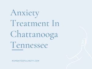 Anxiety Treatment in Chattanooga, Tennessee