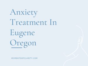 Anxiety Treatment in Eugene, Oregon