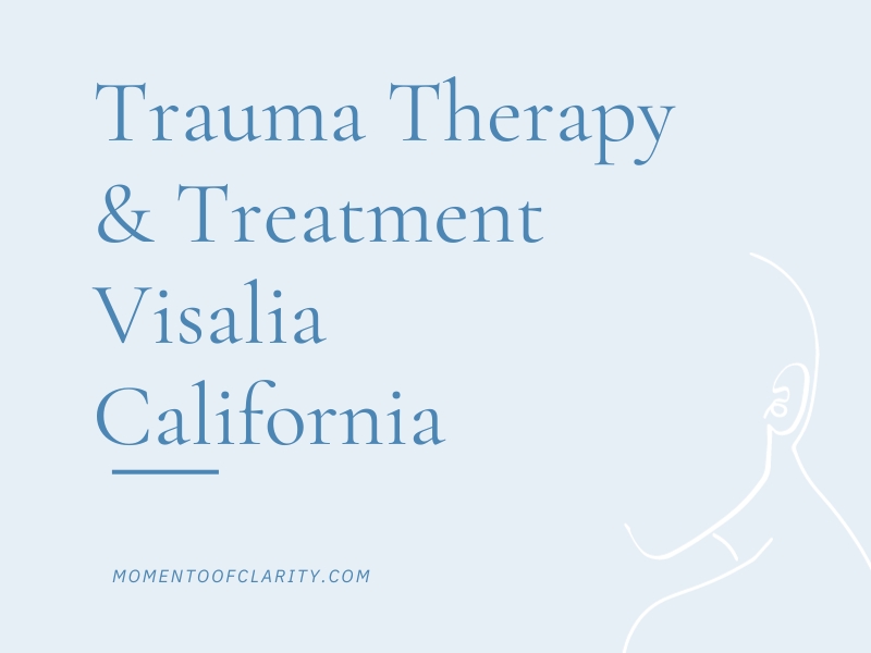 Trauma Therapy & Treatment In Visalia, California