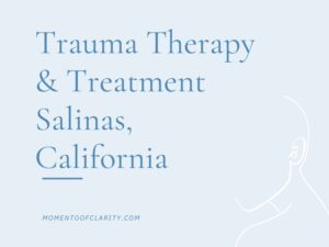 Trauma Therapy & Treatment Salinas, California