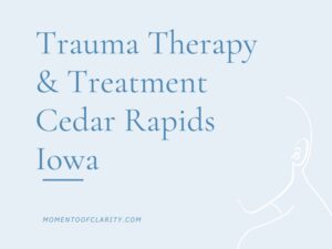 Trauma Therapy & Treatment In Cedar Rapids, Iowa