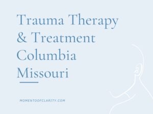 Trauma Therapy & Treatment In Columbia, Missouri