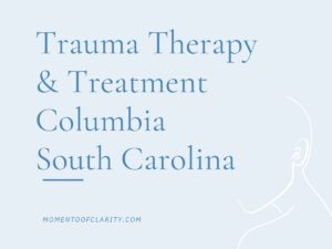 Trauma Therapy & Treatment In Columbia, South Carolina