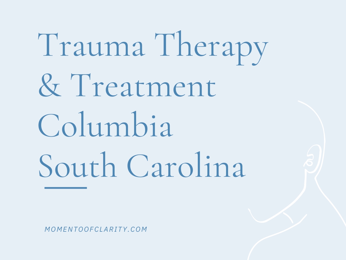 Trauma Therapy & Treatment In Columbia, South Carolina