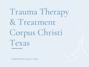 Trauma Therapy & Treatment In Corpus Christi, Texas