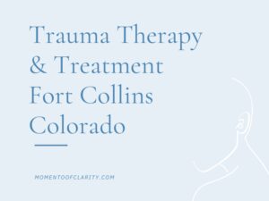 Trauma Therapy & Treatment In Fort Collins, Colorado