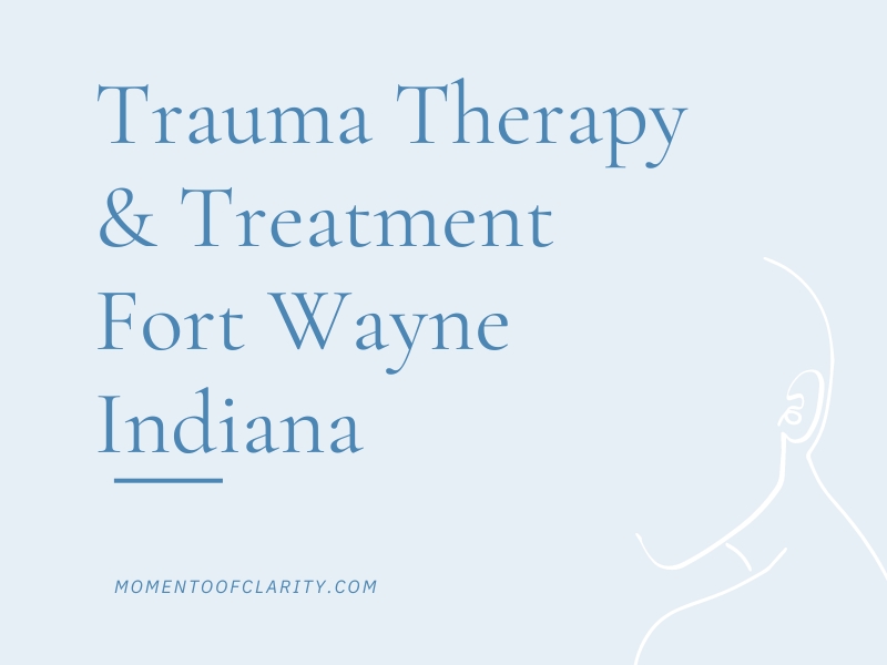 Trauma Therapy & Treatment In Fort Wayne, Indiana