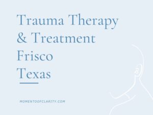 Trauma Therapy & Treatment In Frisco, Texas