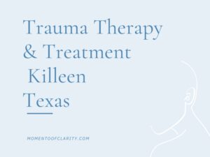 Trauma Therapy & Treatment In Killeen, Texas