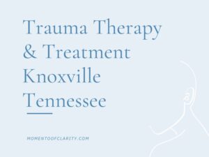 Trauma Therapy & Treatment In Knoxville, Tennessee