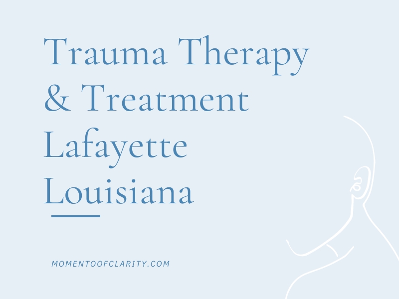 Trauma Therapy & Treatment In Lafayette, Louisiana