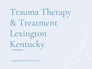 Trauma Therapy & Treatment In Lexington, Kentucky