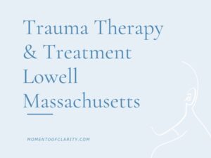 Trauma Therapy & Treatment In Lowell, Massachusetts