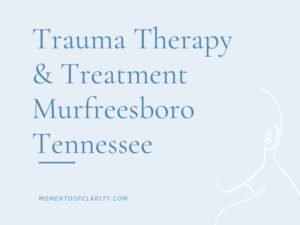 Trauma Therapy & Treatment In Murfreesboro, Tennessee