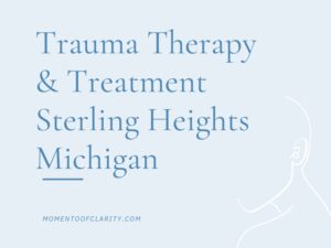 Trauma Therapy & Treatment In Sterling Heights, Michigan