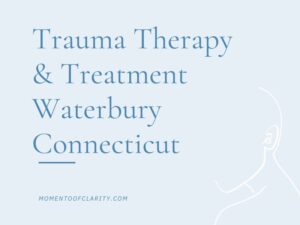 Trauma Therapy & Treatment In Waterbury, Connecticut