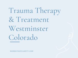 Trauma Therapy & Treatment In Westminster, Colorado