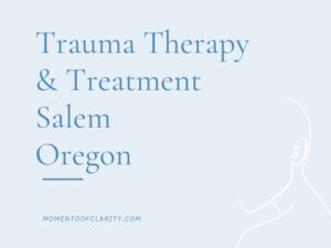 Trauma Therapy & Treatment in Salem, Oregon