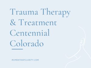 Trauma Therapy & Treatment In Centennial, Colorado