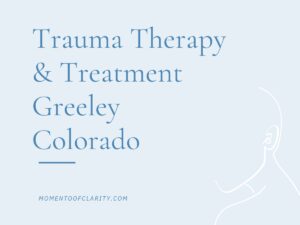 Trauma Therapy & Treatment In Greeley, Colorado