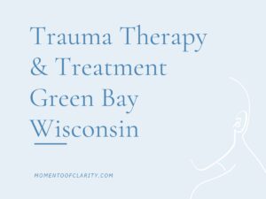 Trauma Therapy & Treatment In Green Bay, Wisconsin