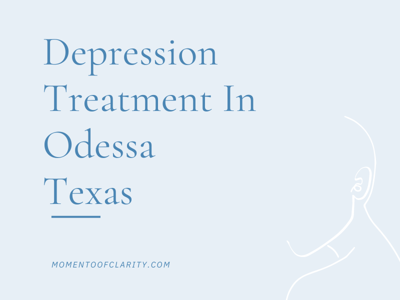 Effective Depression Treatment in Odessa, Texas A Guide by Moment Of Clarity